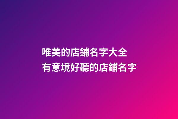 唯美的店鋪名字大全 有意境好聽的店鋪名字-第1張-店鋪起名-玄機派